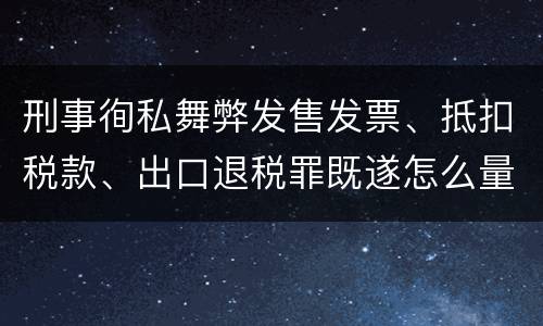 刑事徇私舞弊发售发票、抵扣税款、出口退税罪既遂怎么量刑处罚
