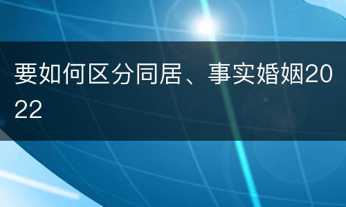 要如何区分同居、事实婚姻2022