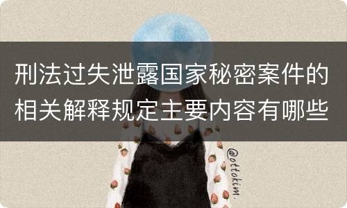 刑法过失泄露国家秘密案件的相关解释规定主要内容有哪些