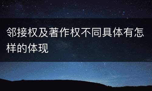 邻接权及著作权不同具体有怎样的体现