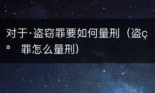对于·盗窃罪要如何量刑（盗窃罪怎么量刑）