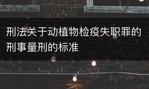 刑法关于动植物检疫失职罪的刑事量刑的标准