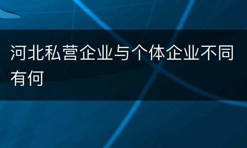 河北私营企业与个体企业不同有何