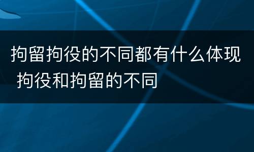 拘留拘役的不同都有什么体现 拘役和拘留的不同