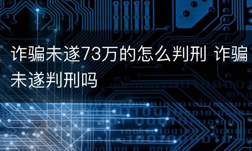 诈骗未遂73万的怎么判刑 诈骗未遂判刑吗