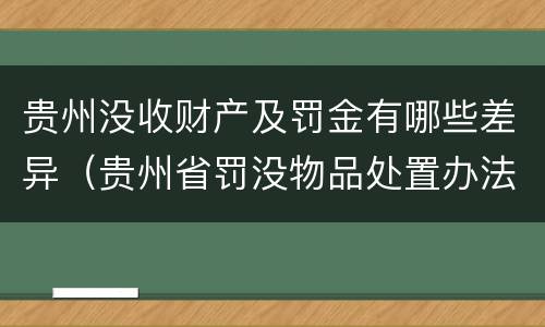 贵州没收财产及罚金有哪些差异（贵州省罚没物品处置办法）