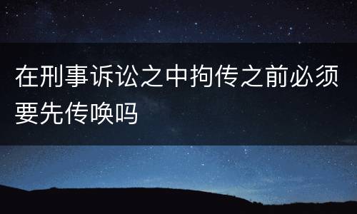 在刑事诉讼之中拘传之前必须要先传唤吗