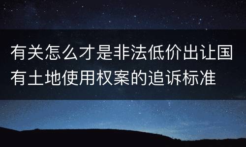 有关怎么才是非法低价出让国有土地使用权案的追诉标准