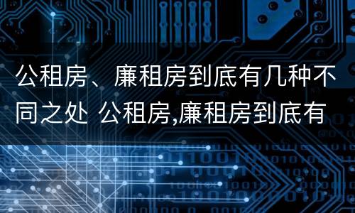 公租房、廉租房到底有几种不同之处 公租房,廉租房到底有几种不同之处