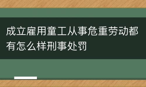 成立雇用童工从事危重劳动都有怎么样刑事处罚