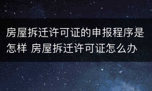 房屋拆迁许可证的申报程序是怎样 房屋拆迁许可证怎么办