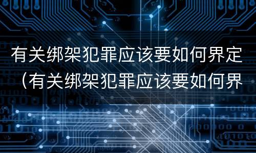 有关绑架犯罪应该要如何界定（有关绑架犯罪应该要如何界定责任）