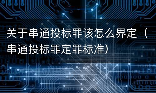 关于串通投标罪该怎么界定（串通投标罪定罪标准）