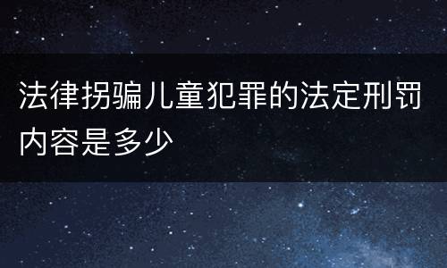 法律拐骗儿童犯罪的法定刑罚内容是多少