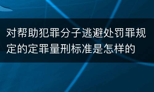 对帮助犯罪分子逃避处罚罪规定的定罪量刑标准是怎样的