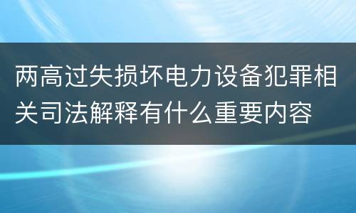 两高过失损坏电力设备犯罪相关司法解释有什么重要内容