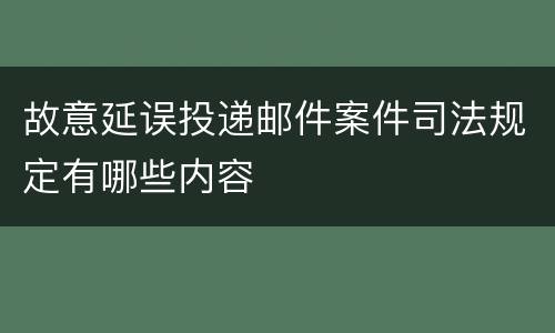 故意延误投递邮件案件司法规定有哪些内容