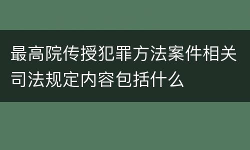 最高院传授犯罪方法案件相关司法规定内容包括什么