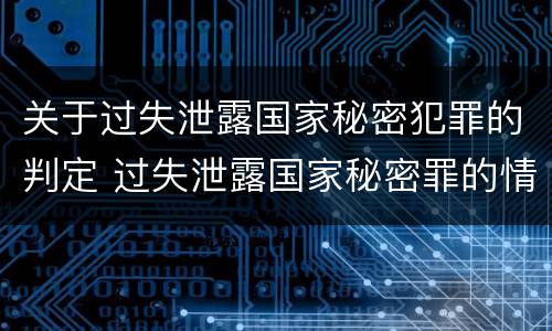关于过失泄露国家秘密犯罪的判定 过失泄露国家秘密罪的情形