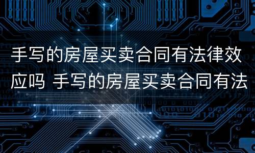 手写的房屋买卖合同有法律效应吗 手写的房屋买卖合同有法律效力吗