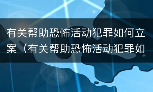 有关帮助恐怖活动犯罪如何立案（有关帮助恐怖活动犯罪如何立案的）