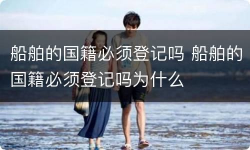 船舶的国籍必须登记吗 船舶的国籍必须登记吗为什么
