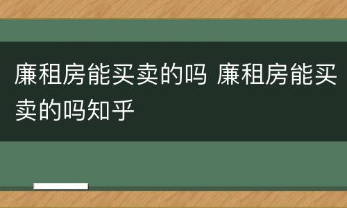 廉租房能买卖的吗 廉租房能买卖的吗知乎