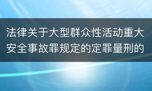 法律关于大型群众性活动重大安全事故罪规定的定罪量刑的标准有哪些