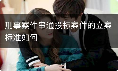 刑事案件串通投标案件的立案标准如何