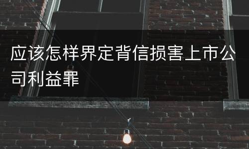 应该怎样界定背信损害上市公司利益罪