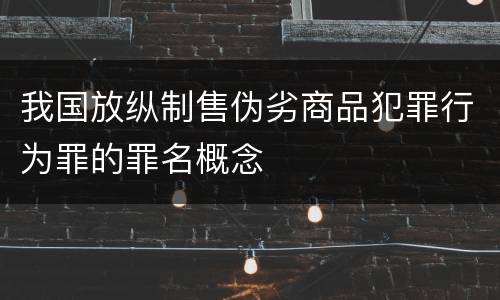 我国放纵制售伪劣商品犯罪行为罪的罪名概念