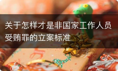 关于怎样才是非国家工作人员受贿罪的立案标准