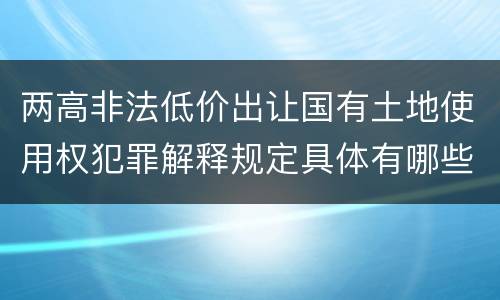 两高非法低价出让国有土地使用权犯罪解释规定具体有哪些主要内容