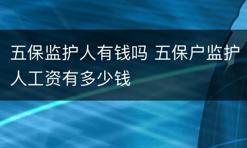 五保监护人有钱吗 五保户监护人工资有多少钱