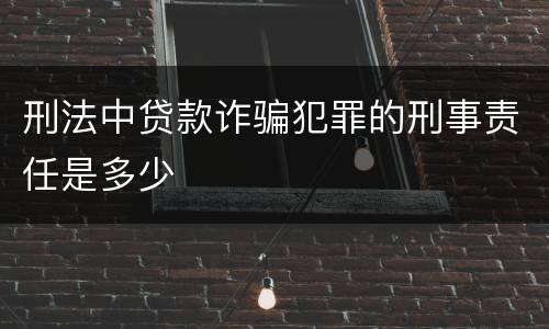 刑法中贷款诈骗犯罪的刑事责任是多少