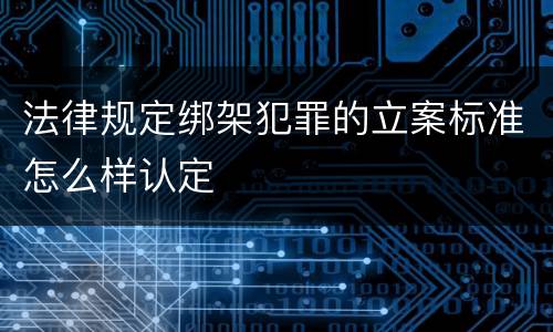 法律规定绑架犯罪的立案标准怎么样认定