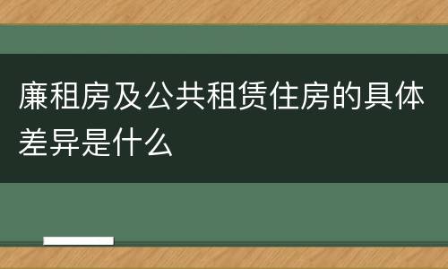 廉租房及公共租赁住房的具体差异是什么