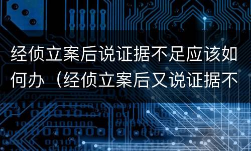 经侦立案后说证据不足应该如何办（经侦立案后又说证据不足）