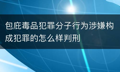 包庇毒品犯罪分子行为涉嫌构成犯罪的怎么样判刑
