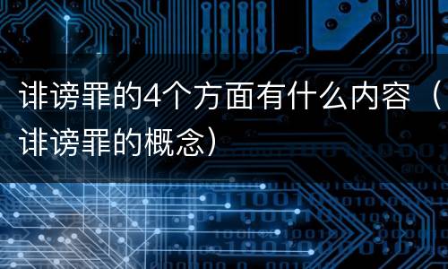诽谤罪的4个方面有什么内容（诽谤罪的概念）