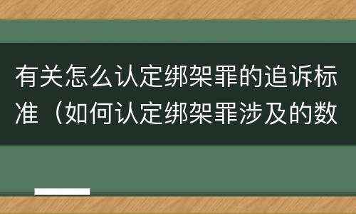 有关怎么认定绑架罪的追诉标准（如何认定绑架罪涉及的数罪问题）
