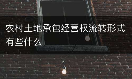 农村土地承包经营权流转形式有些什么