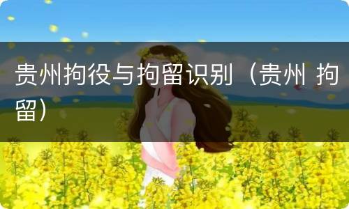 贵州拘役与拘留识别（贵州 拘留）