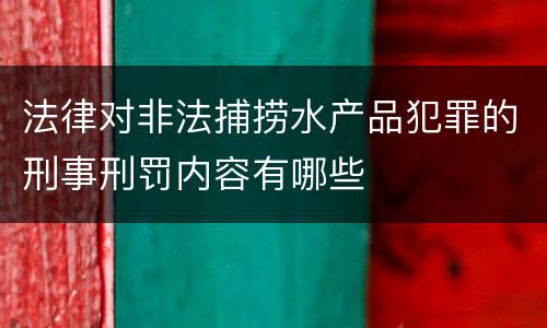 法律对非法捕捞水产品犯罪的刑事刑罚内容有哪些
