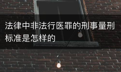 法律中非法行医罪的刑事量刑标准是怎样的
