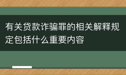 有关贷款诈骗罪的相关解释规定包括什么重要内容