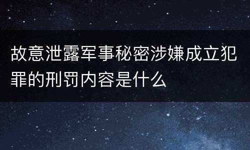 故意泄露军事秘密涉嫌成立犯罪的刑罚内容是什么