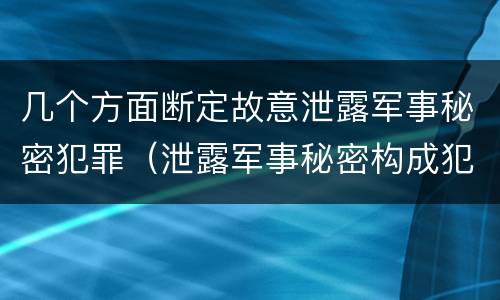 几个方面断定故意泄露军事秘密犯罪（泄露军事秘密构成犯罪）