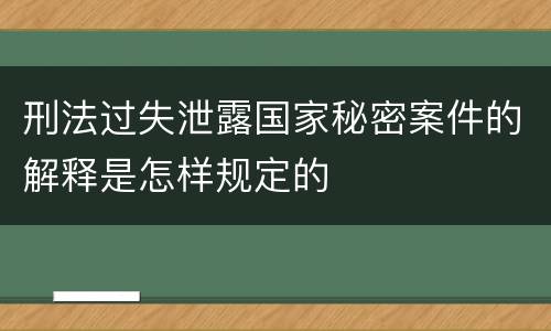 刑法过失泄露国家秘密案件的解释是怎样规定的