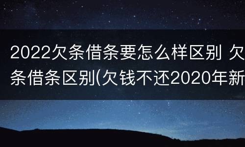2022欠条借条要怎么样区别 欠条借条区别(欠钱不还2020年新规 - 法律之家